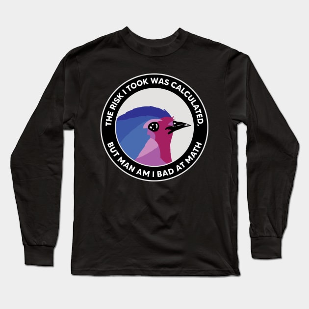 The Risk I Took Was Calculated, But Man Am I Bad At Math Long Sleeve T-Shirt by maddude